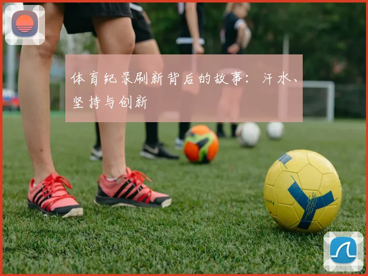 体育纪录刷新背后的故事：汗水、坚持与创新