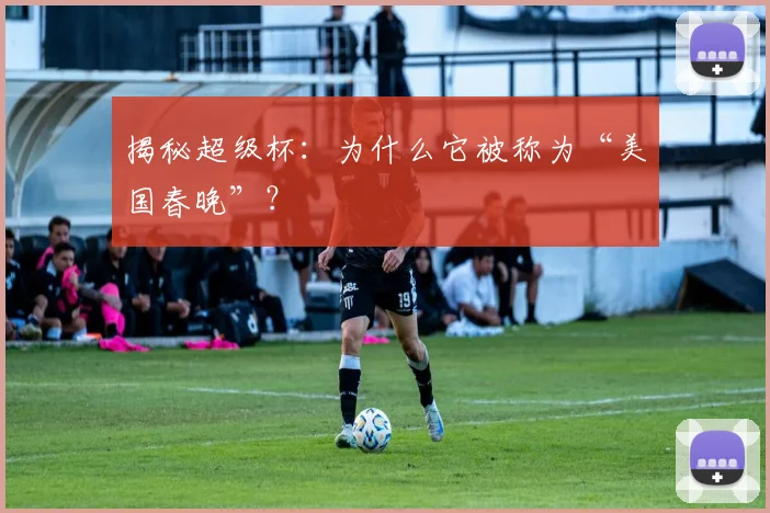 揭秘超级杯：为什么它被称为“美国春晚”？