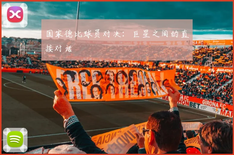 国家德比球员对决：巨星之间的直接对话