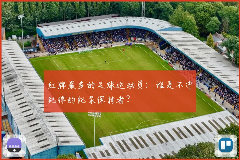 红牌最多的足球运动员：谁是不守纪律的纪录保持者？