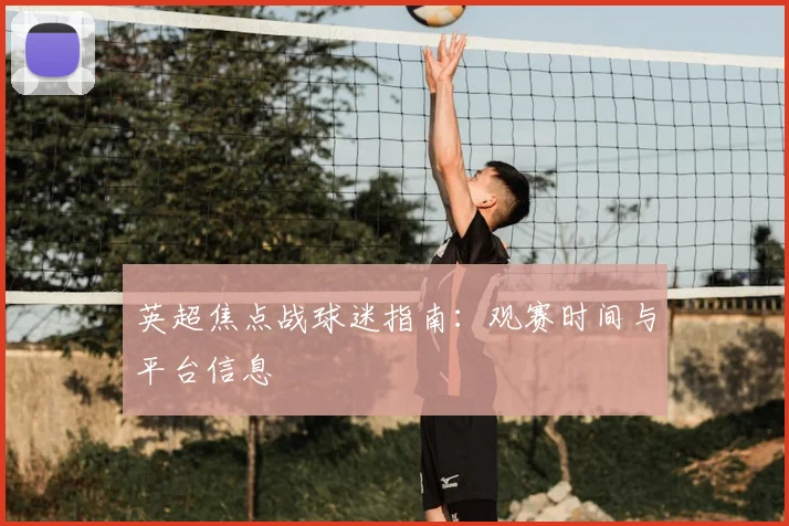 英超焦点战球迷指南：观赛时间与平台信息