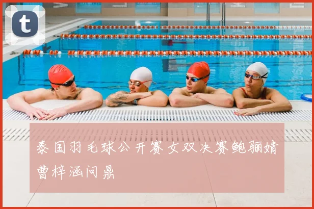 泰国羽毛球公开赛女双决赛鲍骊婧曹梓涵问鼎