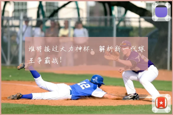 谁将接过大力神杯，解析新一代球王争霸战！