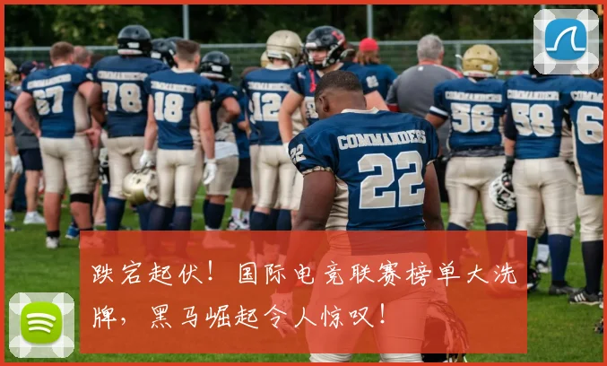 跌宕起伏！国际电竞联赛榜单大洗牌，黑马崛起令人惊叹！