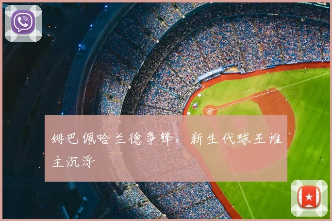 姆巴佩哈兰德争锋，新生代球王谁主沉浮