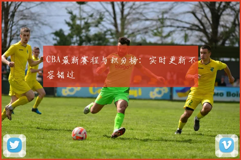 CBA最新赛程与积分榜:实时更新不容错过