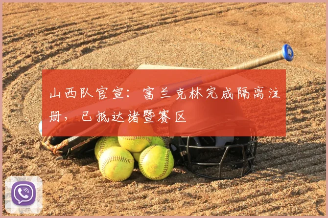 山西队官宣：富兰克林完成隔离注册，已抵达诸暨赛区