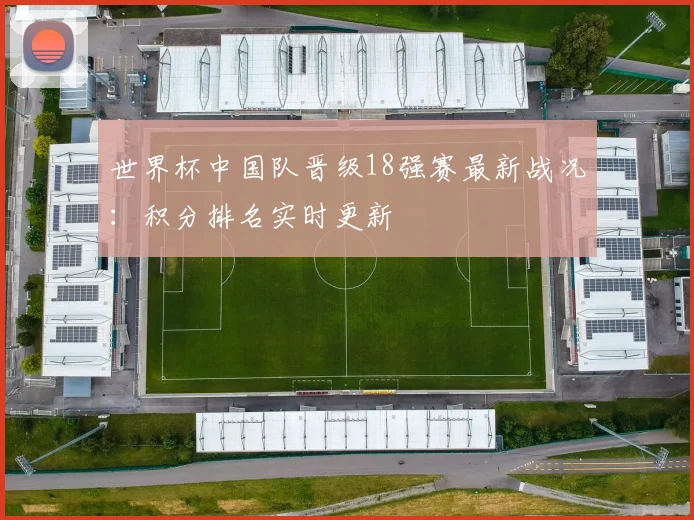 世界杯中国队晋级18强赛最新战况：积分排名实时更新