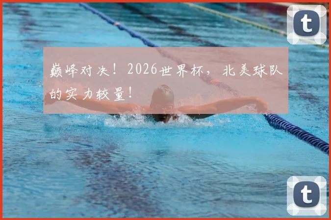 巅峰对决！2026世界杯，北美球队的实力较量！