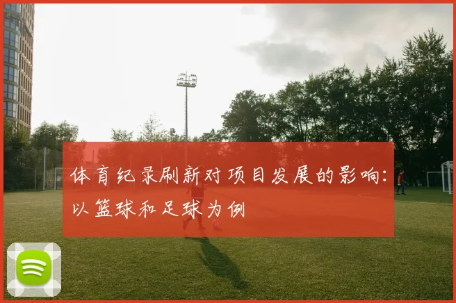 体育纪录刷新对项目发展的影响：以篮球和足球为例