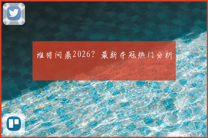 谁将问鼎2026？最新夺冠热门分析