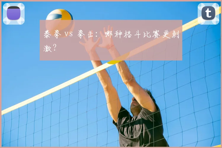 泰拳 vs 拳击：哪种格斗比赛更刺激？