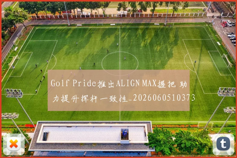 Golf Pride推出ALIGN MAX握把 助力提升挥杆一致性_20260605103736