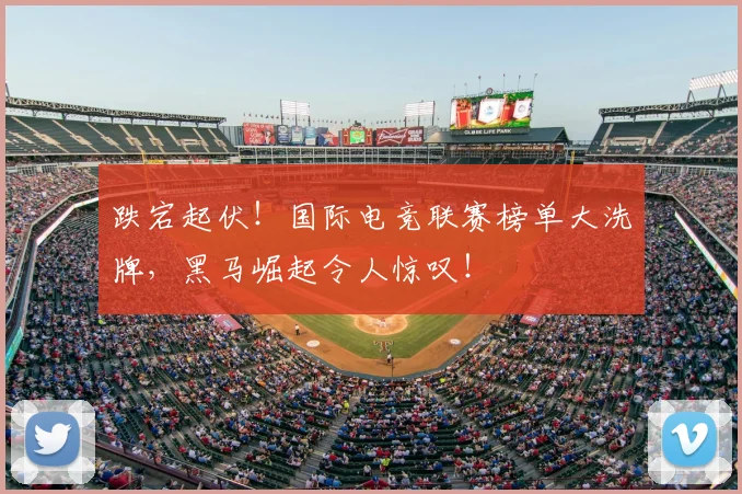 跌宕起伏！国际电竞联赛榜单大洗牌，黑马崛起令人惊叹！