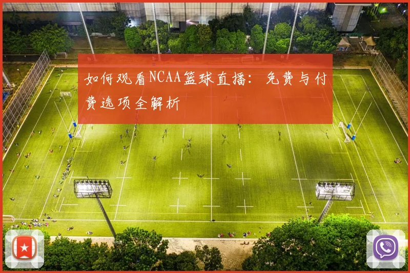 如何观看NCAA篮球直播：免费与付费选项全解析