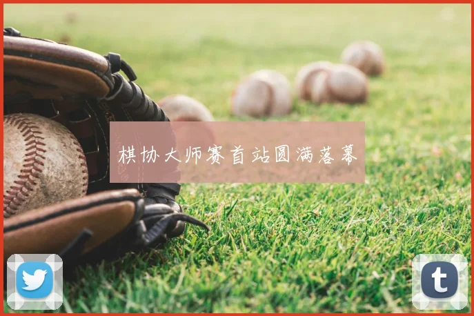 棋协大师赛首站圆满落幕