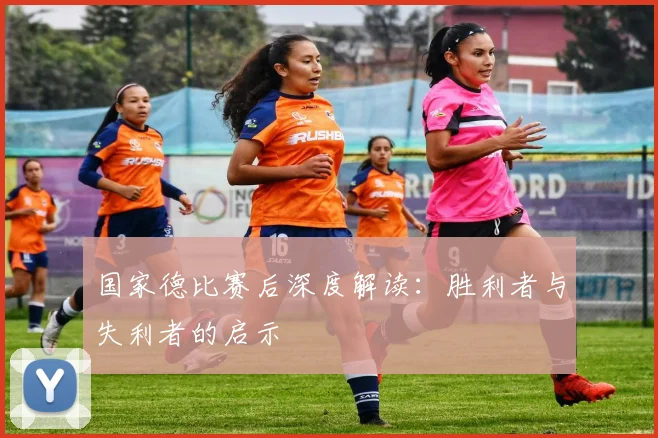 国家德比赛后深度解读：胜利者与失利者的启示
