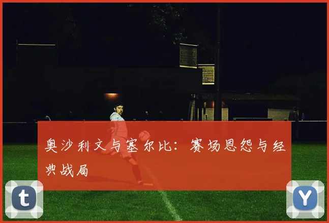奥沙利文与塞尔比：赛场恩怨与经典战局