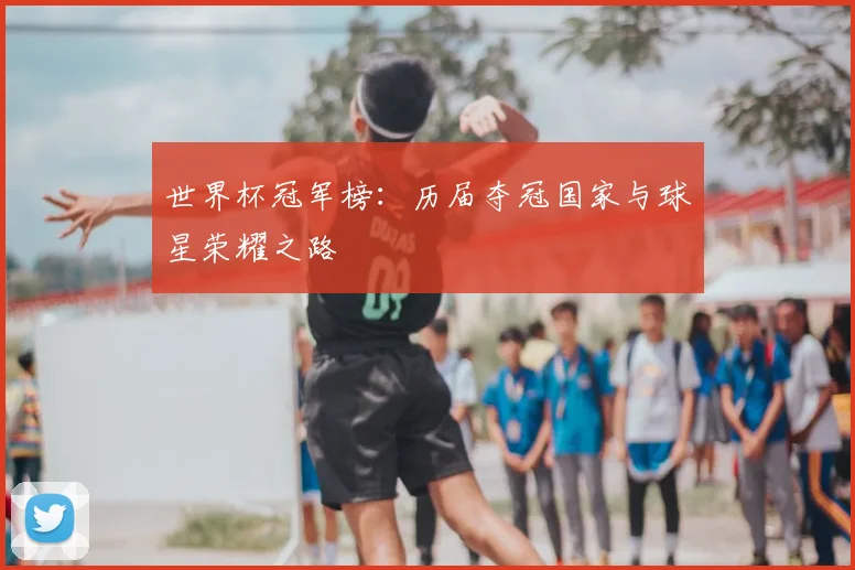 世界杯冠军榜：历届夺冠国家与球星荣耀之路