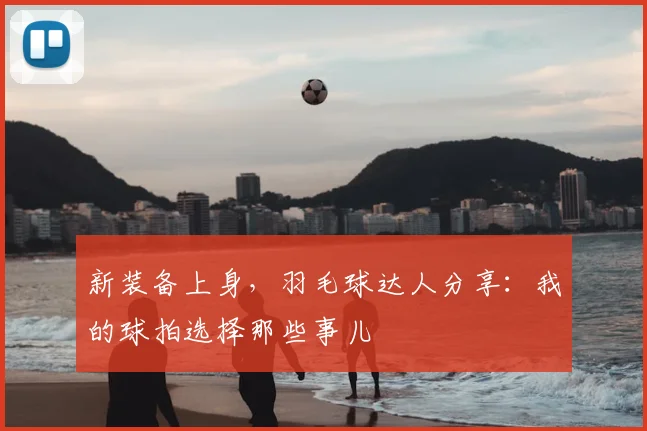 新装备上身，羽毛球达人分享：我的球拍选择那些事儿